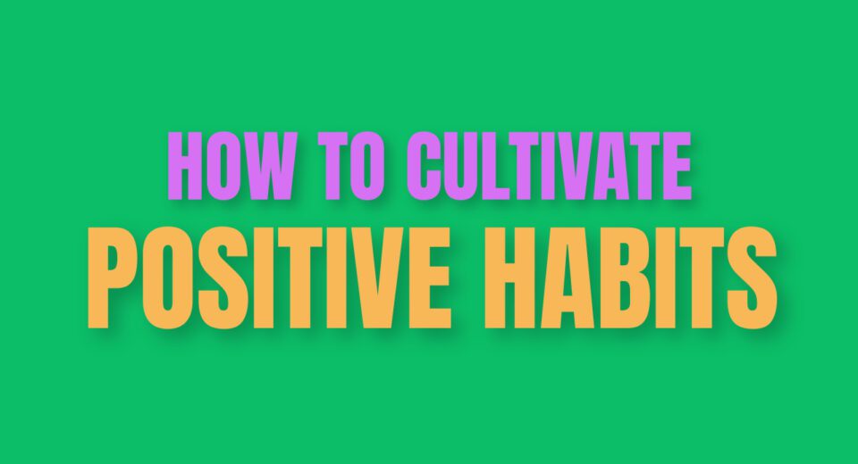 How to Cultivate Positive Habits