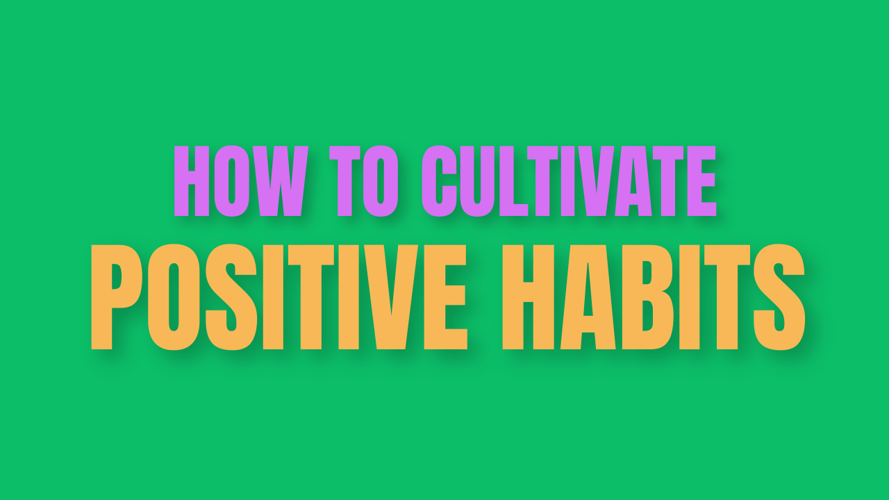 How to Cultivate Positive Habits