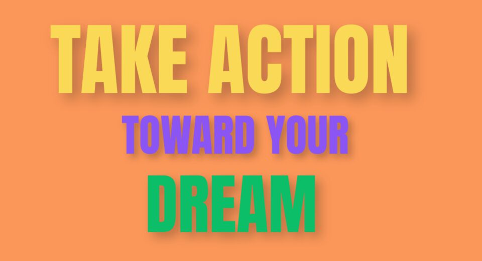 How to Take Action Toward Your Dreams