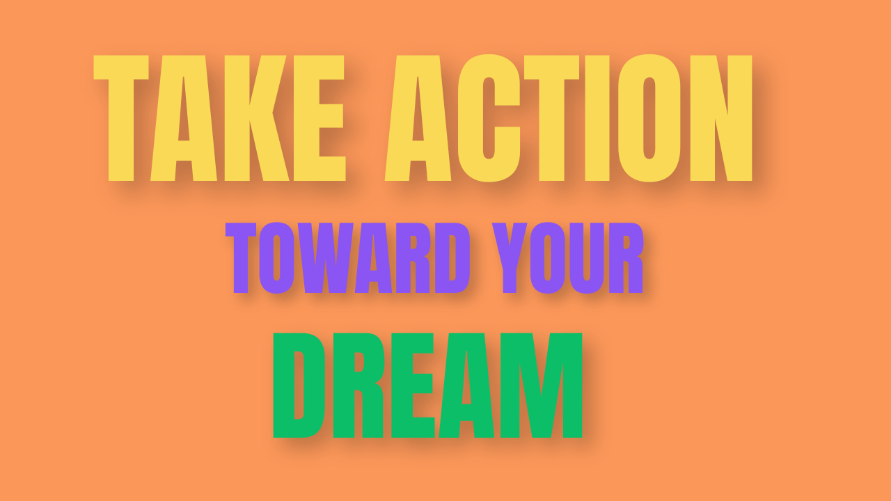 How to Take Action Toward Your Dreams