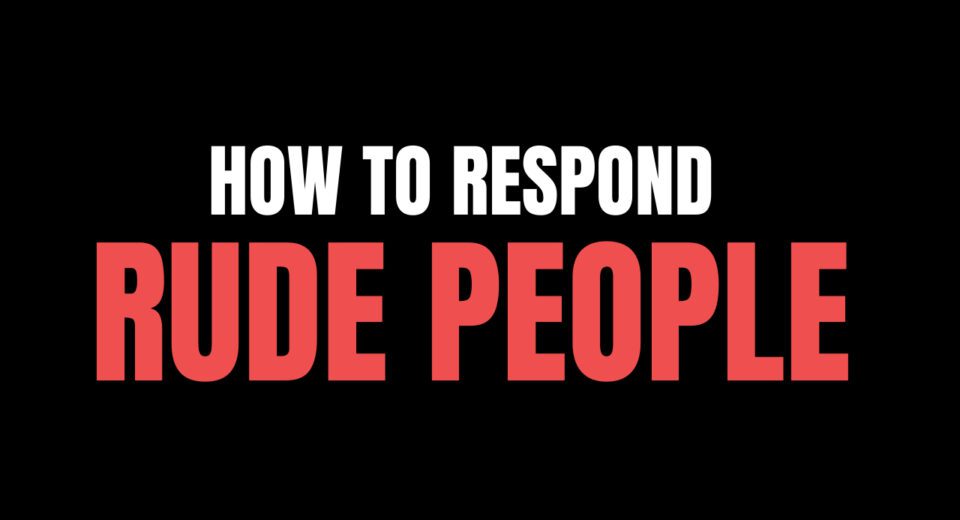 How to respond rude people